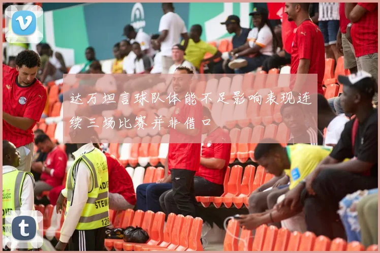 达万坦言球队体能不足影响表现连续三场比赛并非借口