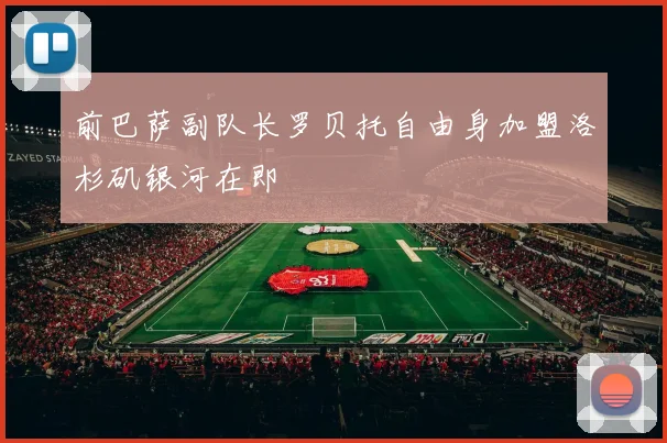 前巴萨副队长罗贝托自由身加盟洛杉矶银河在即